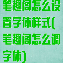 笔趣阁怎么设置字体样式(笔趣阁怎么调字体)