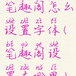 笔趣阁怎么设置字体(笔趣阁设置在哪里)