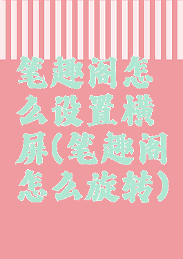 笔趣阁怎么设置横屏(笔趣阁怎么旋转)