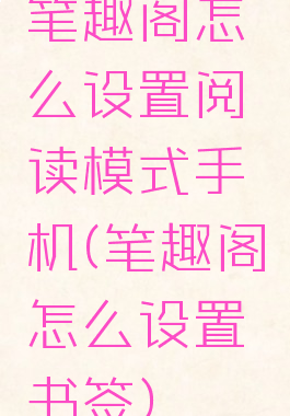 笔趣阁怎么设置阅读模式手机(笔趣阁怎么设置书签)