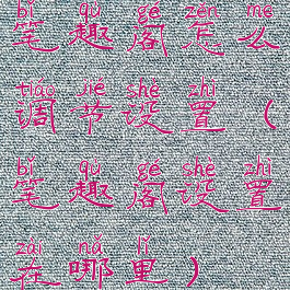 笔趣阁怎么调节设置(笔趣阁设置在哪里)