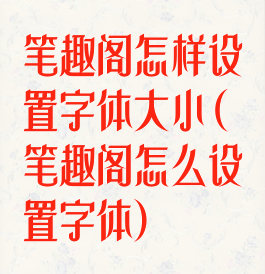 笔趣阁怎样设置字体大小(笔趣阁怎么设置字体)