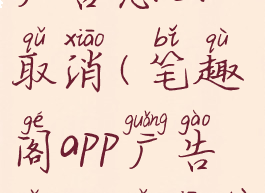 笔趣阁app广告怎么取消(笔趣阁app广告怎么取消不了)