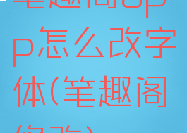 笔趣阁app怎么改字体(笔趣阁修改)