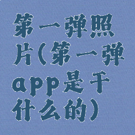 第一弹照片(第一弹app是干什么的)