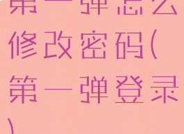 第一弹怎么修改密码(第一弹登录)