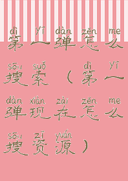 第一弹怎么搜索(第一弹现在怎么搜资源)