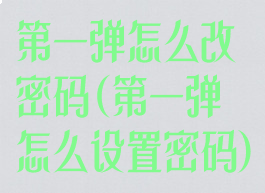 第一弹怎么改密码(第一弹怎么设置密码)
