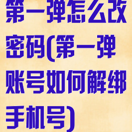 第一弹怎么改密码(第一弹账号如何解绑手机号)