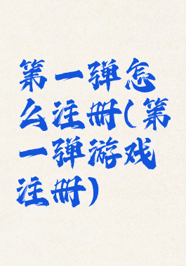 第一弹怎么注册(第一弹游戏注册)