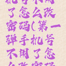 第一弹手机号不用了怎么改密码(第一弹手机号不用了怎么改密码登录)