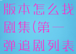 第一弹最新版本怎么找剧集(第一弹追剧列表在哪里)