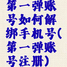 第一弹账号如何解绑手机号(第一弹账号注册)