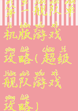 第一舰队单机版游戏攻略(超级舰队游戏攻略)