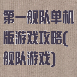 第一舰队单机版游戏攻略(舰队游戏)