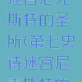 第七史诗迷宫尼克斯特的圣所(第七史诗迷宫尼克斯特的圣所5)