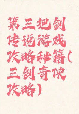 第三把剑传说游戏攻略秘籍(三剑奇侠攻略)