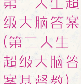 第二人生超级大脑答案(第二人生超级大脑答案基督教)