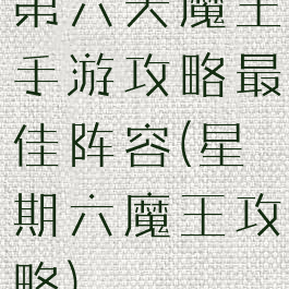 第六天魔王手游攻略最佳阵容(星期六魔王攻略)