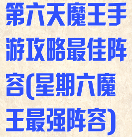 第六天魔王手游攻略最佳阵容(星期六魔王最强阵容)