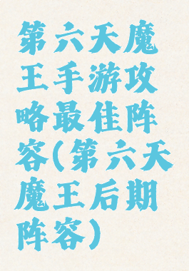 第六天魔王手游攻略最佳阵容(第六天魔王后期阵容)
