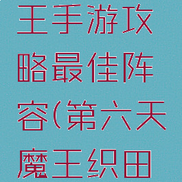 第六天魔王手游攻略最佳阵容(第六天魔王织田最强阵容)
