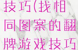翻图片游戏技巧(找相同图案的翻牌游戏技巧)