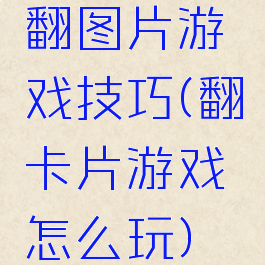 翻图片游戏技巧(翻卡片游戏怎么玩)
