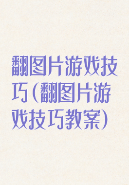 翻图片游戏技巧(翻图片游戏技巧教案)