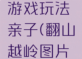 翻山越岭游戏玩法亲子(翻山越岭图片亲子游戏)