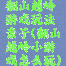 翻山越岭游戏玩法亲子(翻山越岭小游戏怎么玩)