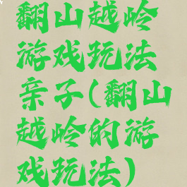 翻山越岭游戏玩法亲子(翻山越岭的游戏玩法)