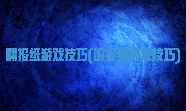 翻报纸游戏技巧(滚报纸游戏技巧)