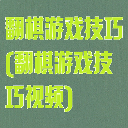 翻棋游戏技巧(翻棋游戏技巧视频)