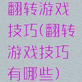 翻转游戏技巧(翻转游戏技巧有哪些)