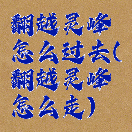 翻越灵峰怎么过去(翻越灵峰怎么走)