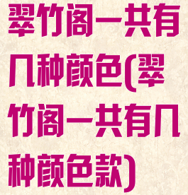 翠竹阁一共有几种颜色(翠竹阁一共有几种颜色款)