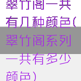翠竹阁一共有几种颜色(翠竹阁系列一共有多少颜色)