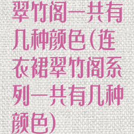 翠竹阁一共有几种颜色(连衣裙翠竹阁系列一共有几种颜色)