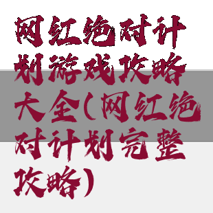 网红绝对计划游戏攻略大全(网红绝对计划完整攻略)