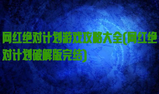 网红绝对计划游戏攻略大全(网红绝对计划破解版完结)