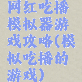 网红吃播模拟器游戏攻略(模拟吃播的游戏)