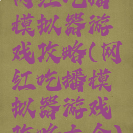 网红吃播模拟器游戏攻略(网红吃播模拟器游戏攻略大全)