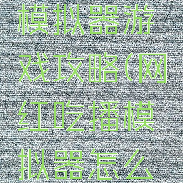 网红吃播模拟器游戏攻略(网红吃播模拟器怎么玩)