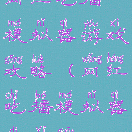 网红吃播模拟器游戏攻略(网红吃播模拟器第一关)