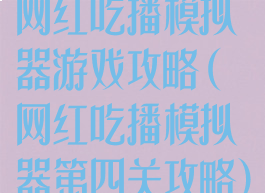 网红吃播模拟器游戏攻略(网红吃播模拟器第四关攻略)