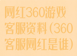 网红360游戏客服资料(360客服网红是谁)