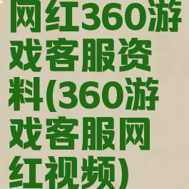 网红360游戏客服资料(360游戏客服网红视频)