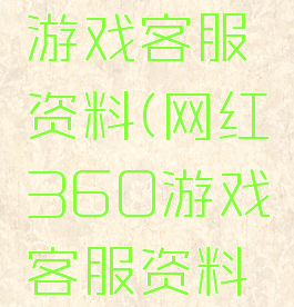 网红360游戏客服资料(网红360游戏客服资料大全)