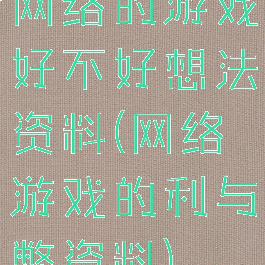 网络的游戏好不好想法资料(网络游戏的利与弊资料)